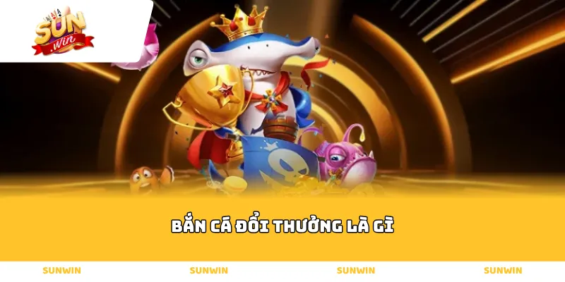 Bắn cá đổi thưởng là gì